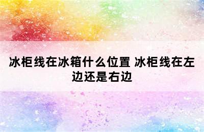 冰柜线在冰箱什么位置 冰柜线在左边还是右边